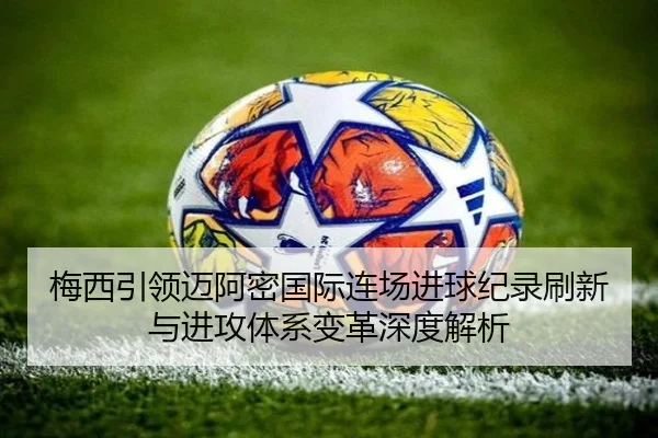 梅西引领迈阿密国际连场进球纪录刷新与进攻体系变革深度解析